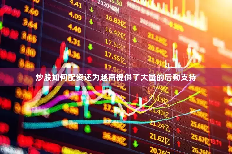 炒股如何配资还为越南提供了大量的后勤支持
