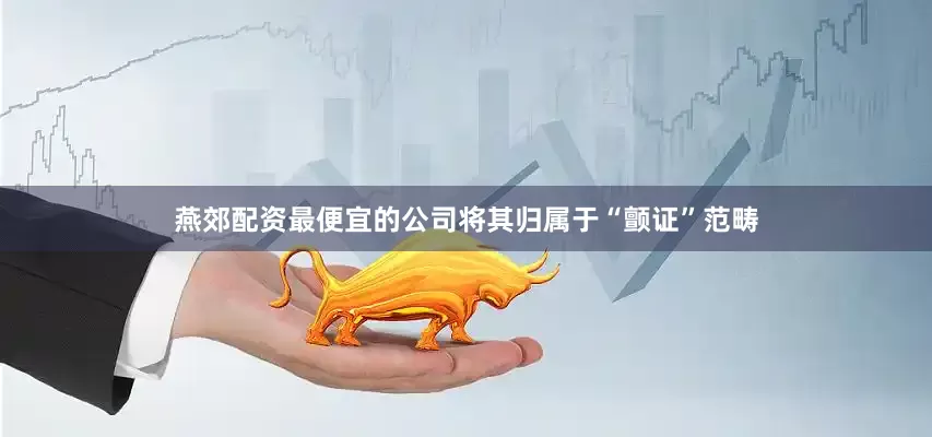 燕郊配资最便宜的公司将其归属于“颤证”范畴
