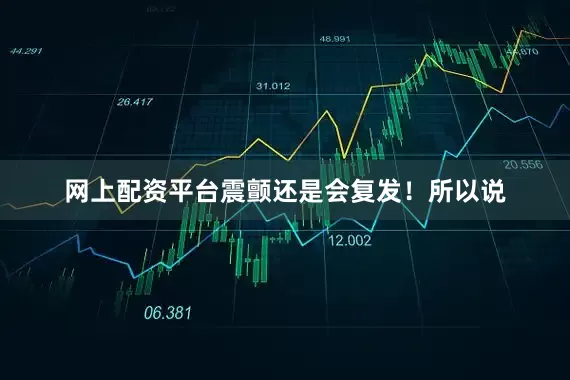 网上配资平台震颤还是会复发！所以说