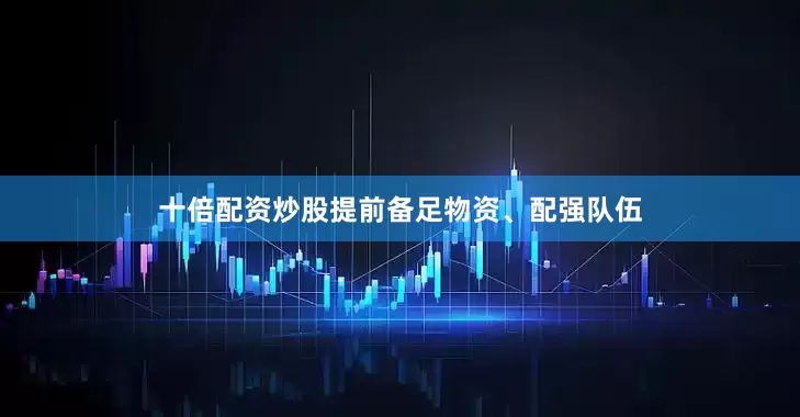 十倍配资炒股提前备足物资、配强队伍