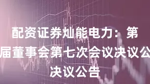 配资证券灿能电力：第三届董事会第七次会议决议公告