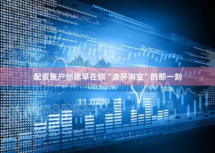 配资账户创建早在你“点开淘宝”的那一刻