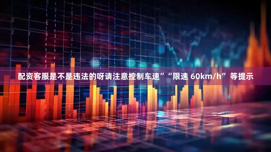 配资客服是不是违法的呀请注意控制车速”“限速 60km/h” 等提示