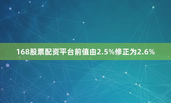168股票配资平台前值由2.5%修正为2.6%