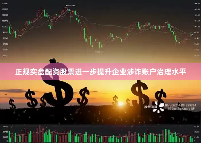 正规实盘配资股票进一步提升企业涉诈账户治理水平