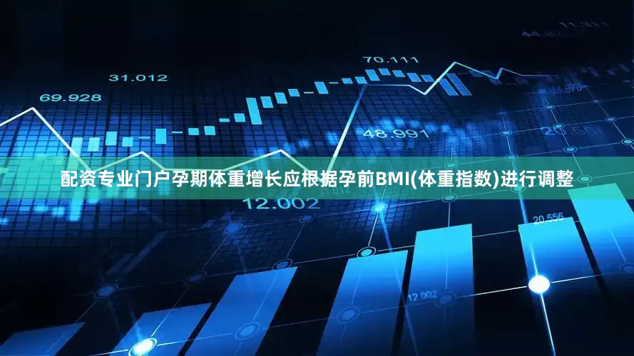 配资专业门户孕期体重增长应根据孕前BMI(体重指数)进行调整