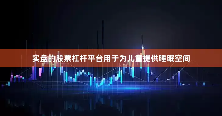 实盘的股票杠杆平台用于为儿童提供睡眠空间