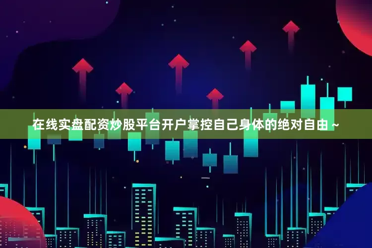 在线实盘配资炒股平台开户掌控自己身体的绝对自由～