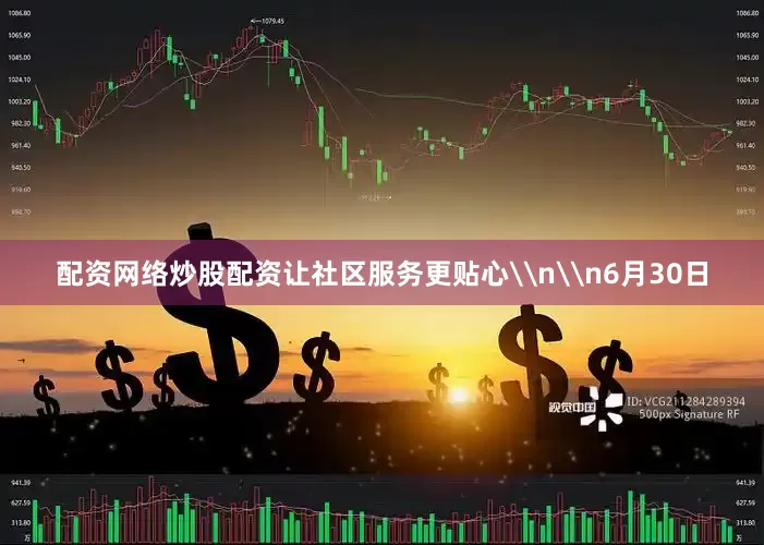 配资网络炒股配资让社区服务更贴心\n\n6月30日