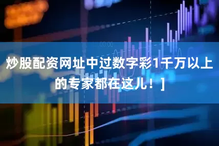 炒股配资网址中过数字彩1千万以上的专家都在这儿！]