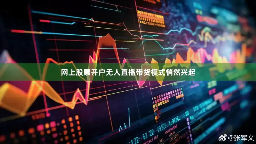 网上股票开户无人直播带货模式悄然兴起