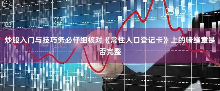 炒股入门与技巧务必仔细核对《常住人口登记卡》上的骑缝章是否完整