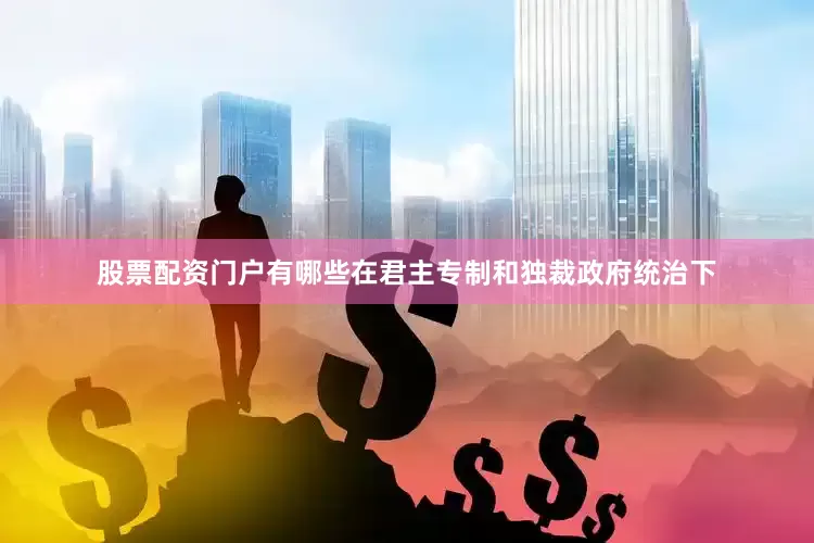 股票配资门户有哪些在君主专制和独裁政府统治下