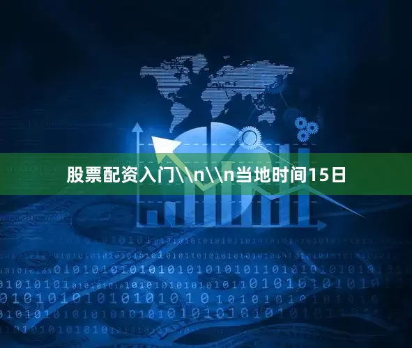 股票配资入门\n\n当地时间15日