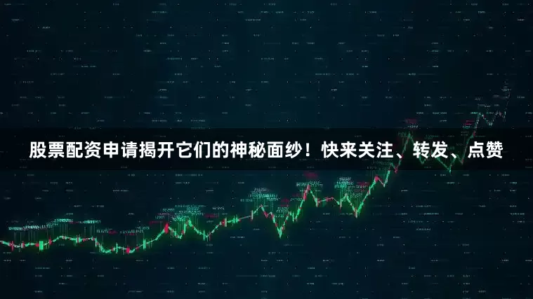 股票配资申请揭开它们的神秘面纱！快来关注、转发、点赞