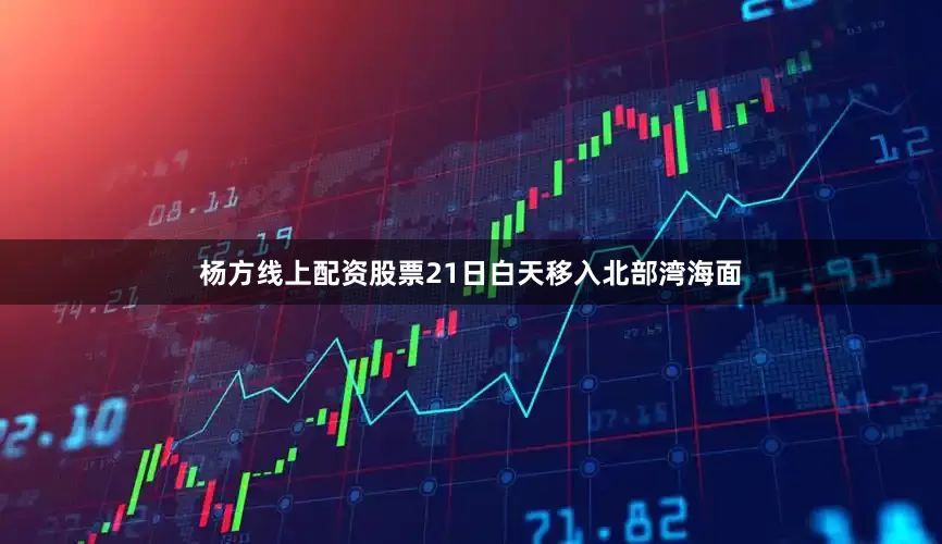 杨方线上配资股票21日白天移入北部湾海面