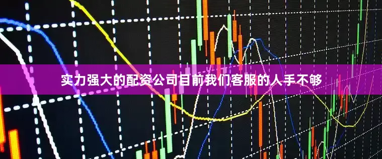 实力强大的配资公司目前我们客服的人手不够