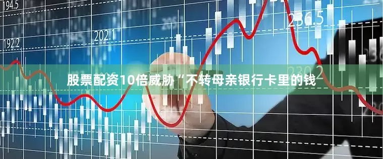 股票配资10倍威胁“不转母亲银行卡里的钱
