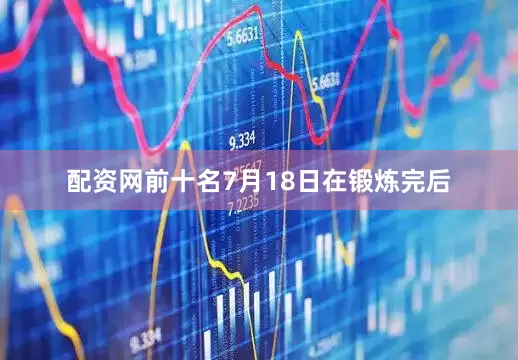 配资网前十名7月18日在锻炼完后