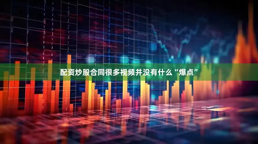 配资炒股合同很多视频并没有什么“爆点”