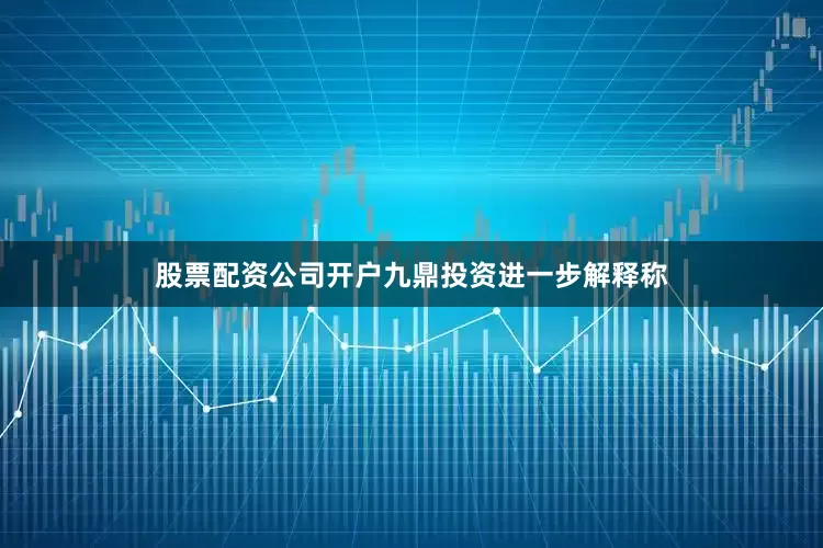 股票配资公司开户　　九鼎投资进一步解释称