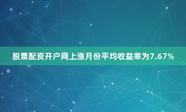 股票配资开户网上涨月份平均收益率为7.67%