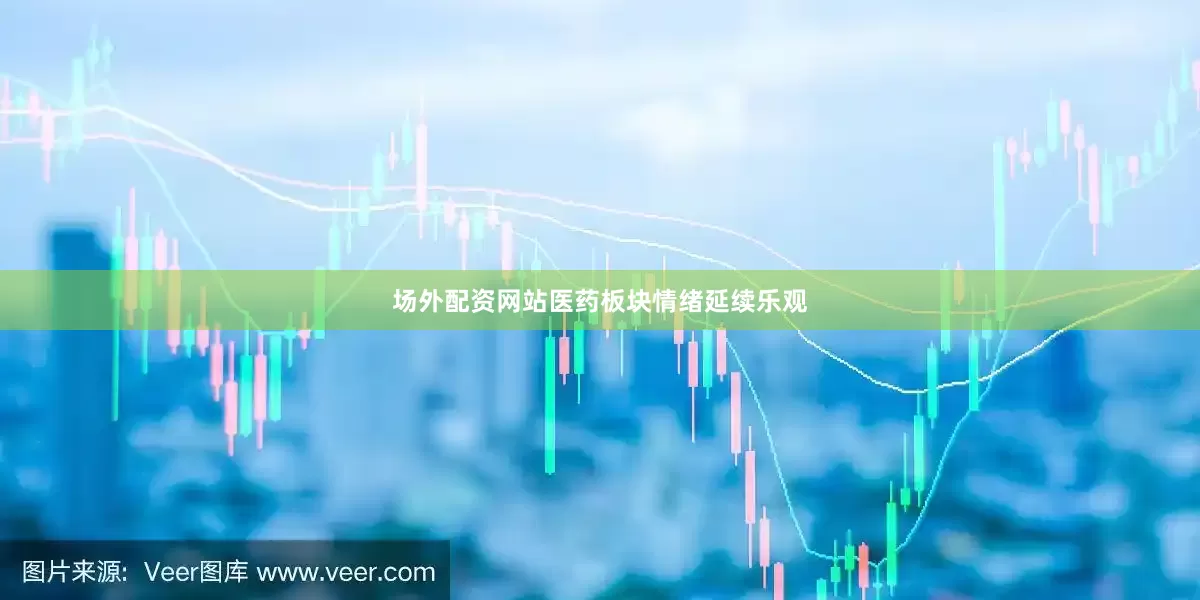 场外配资网站医药板块情绪延续乐观
