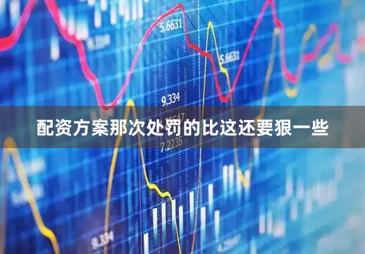 配资方案那次处罚的比这还要狠一些