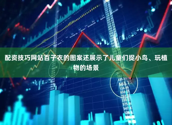 配资技巧网站百子衣的图案还展示了儿童们捉小鸟、玩植物的场景