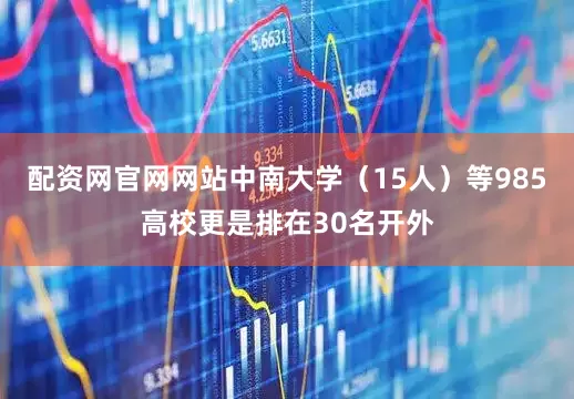 配资网官网网站中南大学（15人）等985高校更是排在30名开外