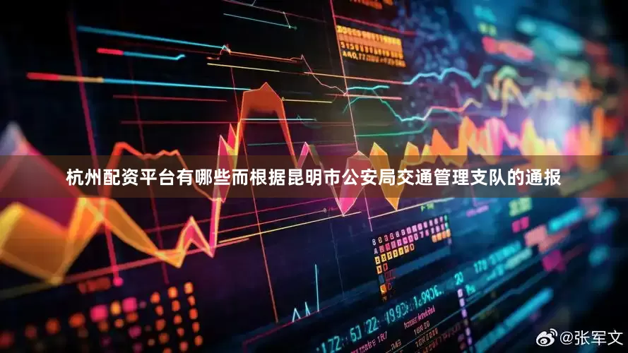 杭州配资平台有哪些而根据昆明市公安局交通管理支队的通报