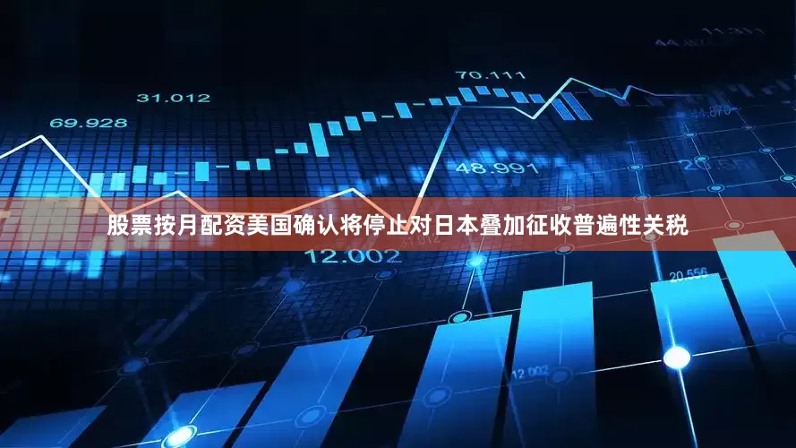 股票按月配资美国确认将停止对日本叠加征收普遍性关税
