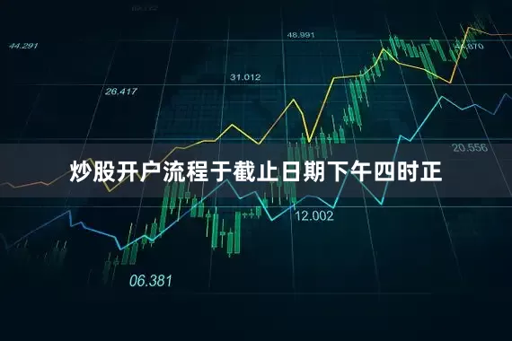 炒股开户流程于截止日期下午四时正