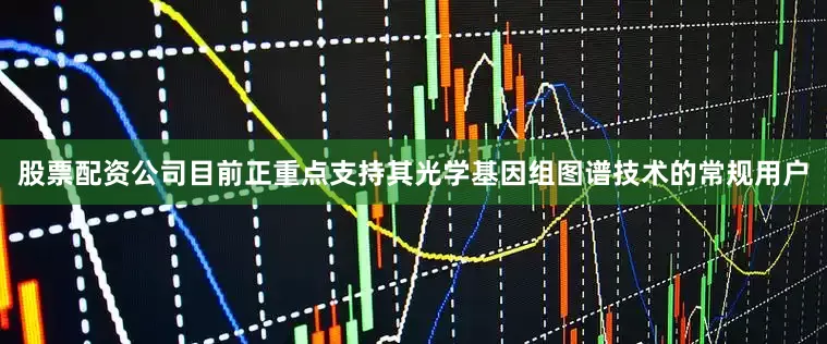 股票配资公司目前正重点支持其光学基因组图谱技术的常规用户