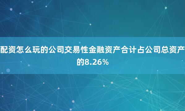 配资怎么玩的公司交易性金融资产合计占公司总资产的8.26%