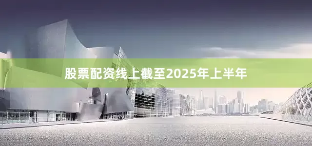 股票配资线上截至2025年上半年