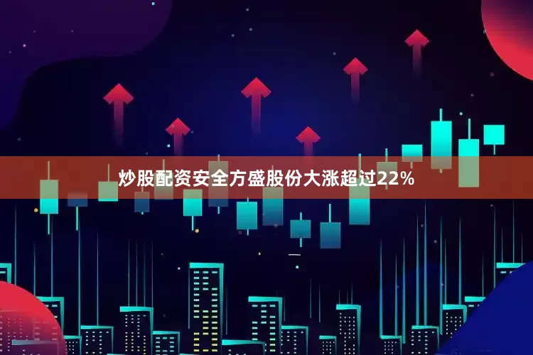 炒股配资安全方盛股份大涨超过22%