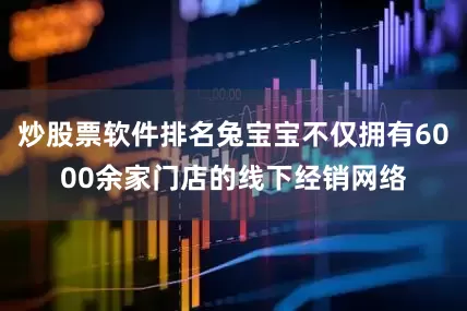 炒股票软件排名兔宝宝不仅拥有6000余家门店的线下经销网络