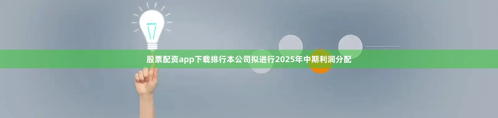 股票配资app下载排行本公司拟进行2025年中期利润分配