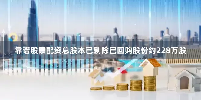 靠谱股票配资总股本已剔除已回购股份约228万股